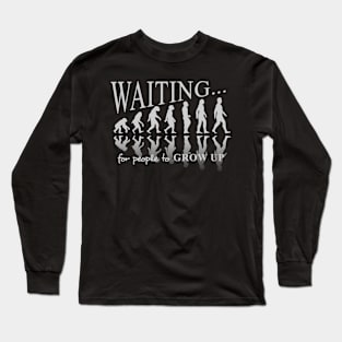 Waiting for people to grow up. Evolution takes along time. Long Sleeve T-Shirt